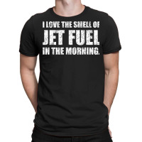 I Love The Smell Of Jet Fuel In The Morning Aviation Humor T Shirt T-shirt | Artistshot