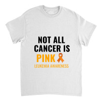 Not All Cancer Is Pink Leukemia Awareness Classic T-shirt | Artistshot