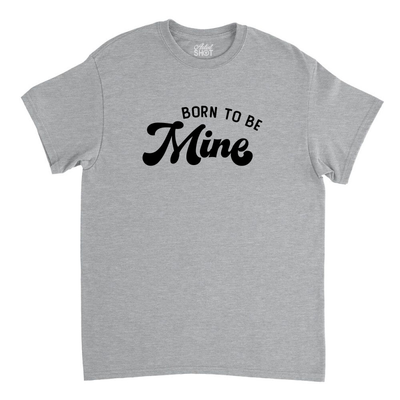 Born To Be Mine Cute Gift Classic T-shirt by koalastudio | Artistshot