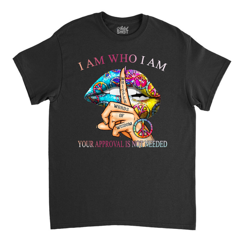 I Am Who I Am Your Approval Is Not Needed Classic T-shirt by hoainv | Artistshot