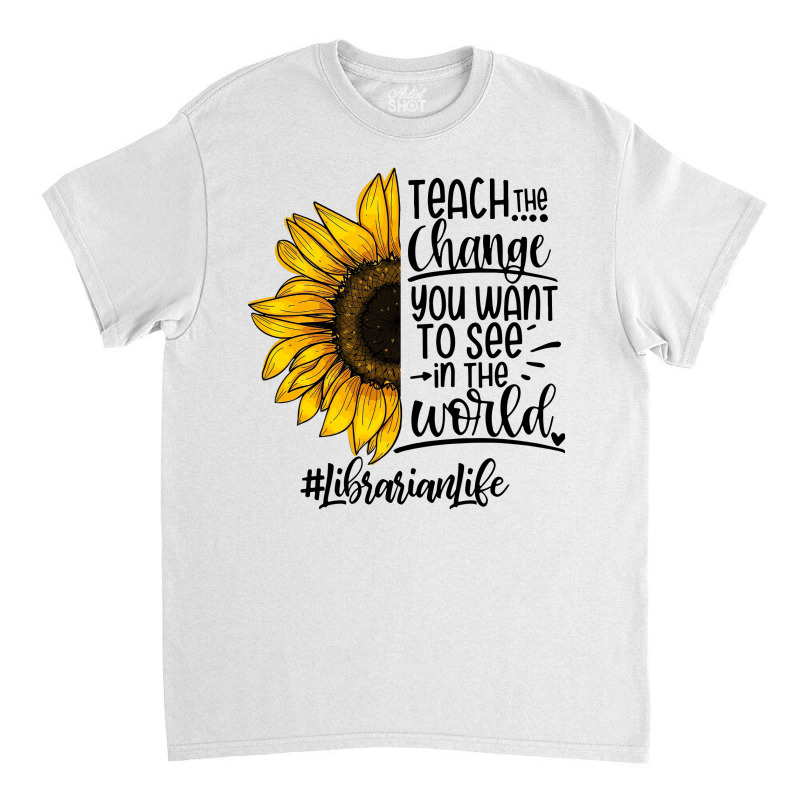 Teacher The Change You Want To See In The World ##librarianlife Classic T-shirt by hoainv | Artistshot