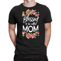 Blessed To Be Called Mom T  Shirt Blessed To Be Called Mom Floral Gift T-shirt | Artistshot