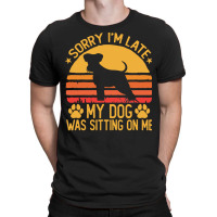 Sorry Im Late My Dog Was Sitting On Me T  Shirt Sorry I'm Late My Dog T-shirt | Artistshot