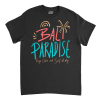 Summer 2021 T  Shirt Bali Paradise, Keep Calm, And Surf All Day T  Shi Classic T-shirt | Artistshot