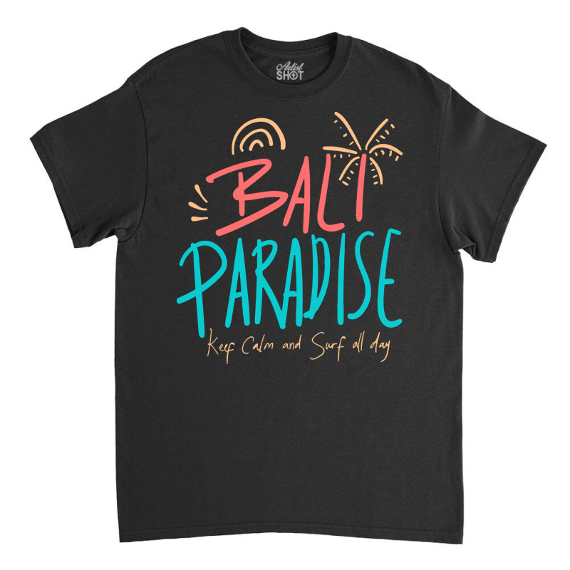 Summer 2021 T  Shirt Bali Paradise, Keep Calm, And Surf All Day T  Shi Classic T-shirt by shanie31601 | Artistshot