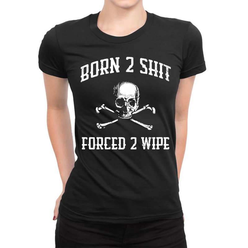 Born 2 Shit Forced 2 Wipe Skull Crossbones Parody Gift Tee Premium T S Ladies Fitted T-Shirt by tamkyfashions | Artistshot