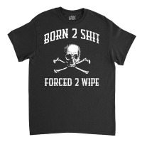 Born 2 Shit Forced 2 Wipe Skull Crossbones Parody Gift Tee Premium T S Classic T-shirt | Artistshot