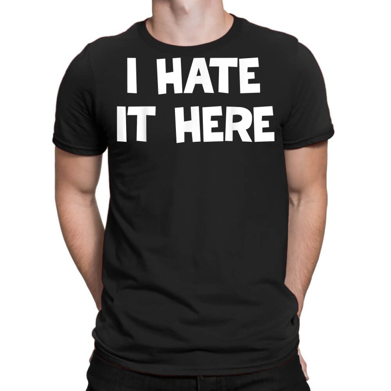 I Hate It Here T Shirt T-shirt | Artistshot