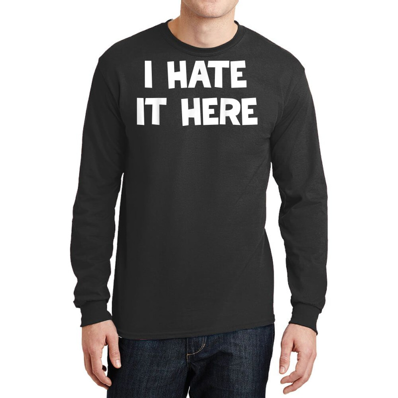 I Hate It Here T Shirt Long Sleeve Shirts | Artistshot