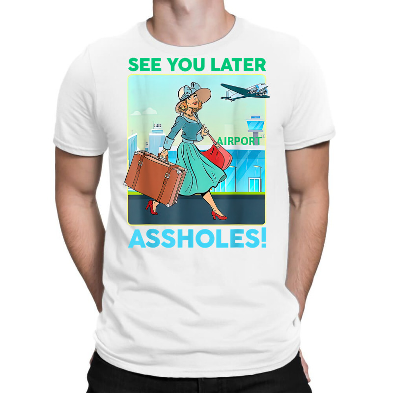 See You Later Assholes T Shirt T-shirt | Artistshot