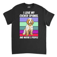 Cocker Spaniel T  Shirt I Love My Cocker Spaniel And Maybe 3 People, V Classic T-shirt | Artistshot