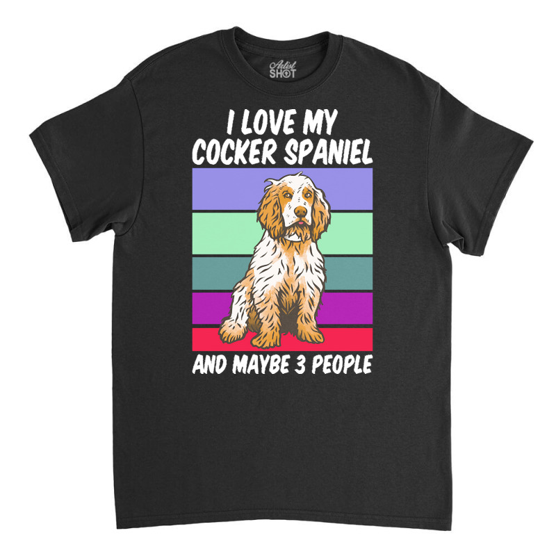 Cocker Spaniel T  Shirt I Love My Cocker Spaniel And Maybe 3 People, V Classic T-shirt by remoteriver | Artistshot