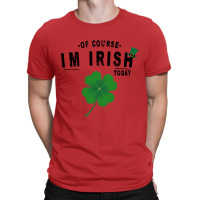 Of Course I'm Irish Today T-shirt | Artistshot