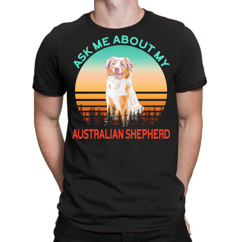 Australian Shepherd T  Shirt Ask Me About My Australian Shepherd T  Sh T-shirt | Artistshot