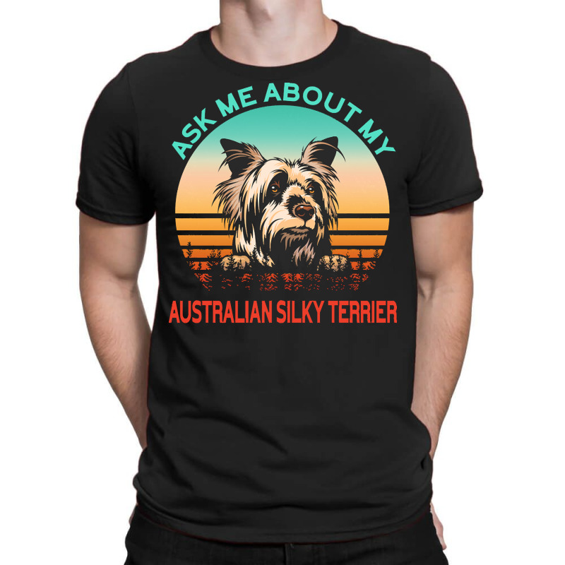 Australian Silky Terrier T  Shirt Ask Me About My Australian Silky Ter T-shirt | Artistshot