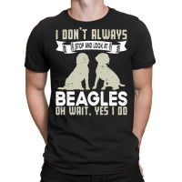 Beagles Lovers T  Shirt I Don't Always Stop And Look At Beagles T-shirt | Artistshot