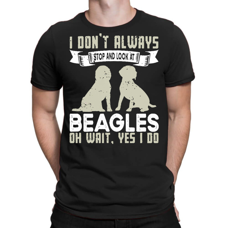 Beagles Lovers T  Shirt I Don't Always Stop And Look At Beagles T-shirt | Artistshot