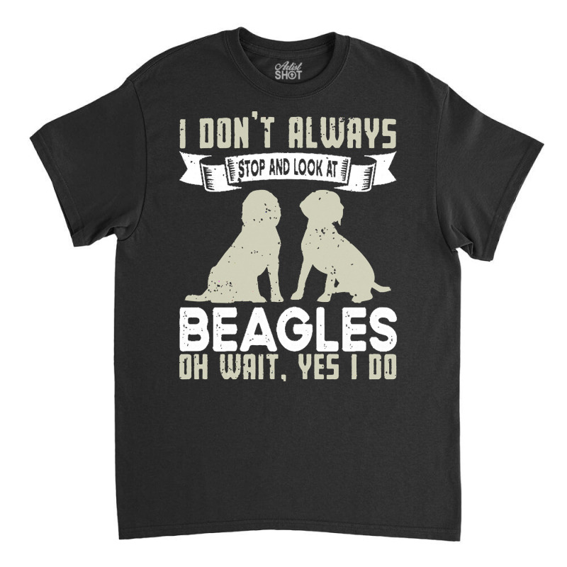 Beagles Lovers T  Shirt I Don't Always Stop And Look At Beagles Classic T-shirt | Artistshot