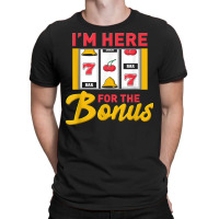 I'm Here For The Bonus Slot Machine I Funny Gambling Casino T Shirt T-shirt | Artistshot