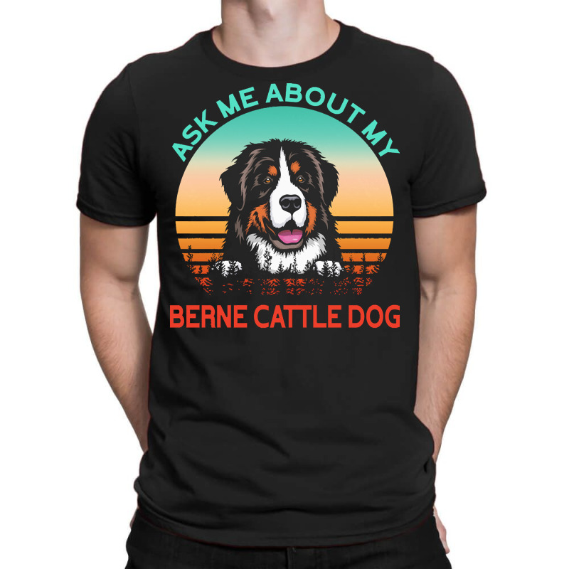 Berne Cattle Dog T  Shirt Ask Me About My Berne Cattle Dog T  Shirt T-shirt | Artistshot