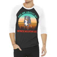 Bernese Mountain Dog T  Shirt Ask Me About My Bernese Mountain Dog T 3/4 Sleeve Shirt | Artistshot