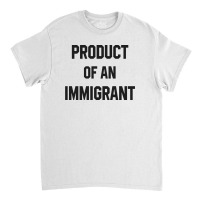 Product Of An Immigrant Classic T-shirt | Artistshot