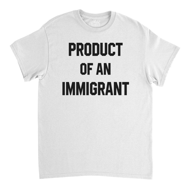 Product Of An Immigrant Classic T-shirt | Artistshot