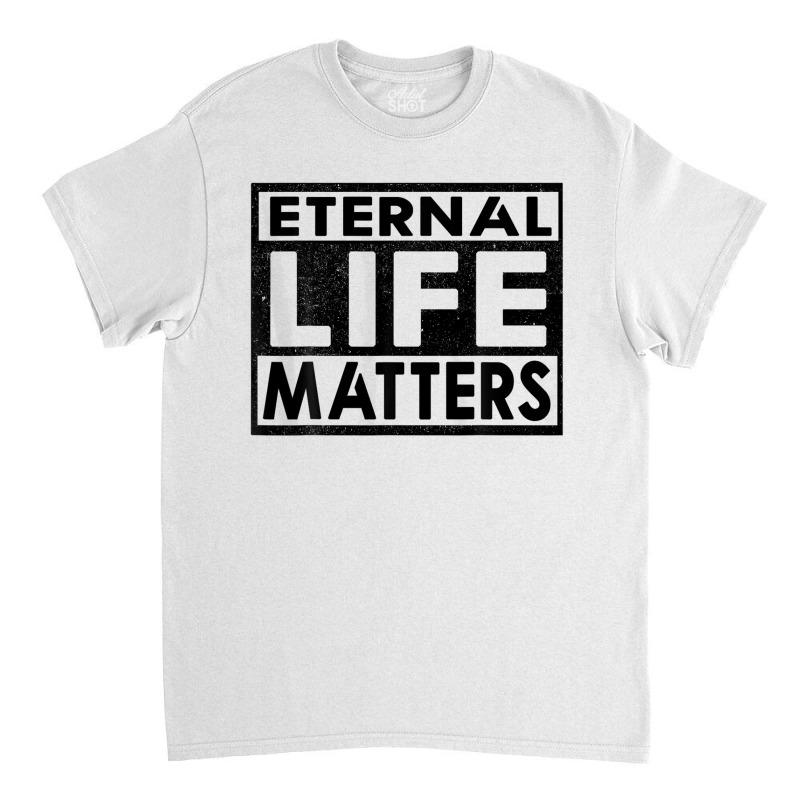 Eternal Life Matters Classic T-shirt by kakashop | Artistshot