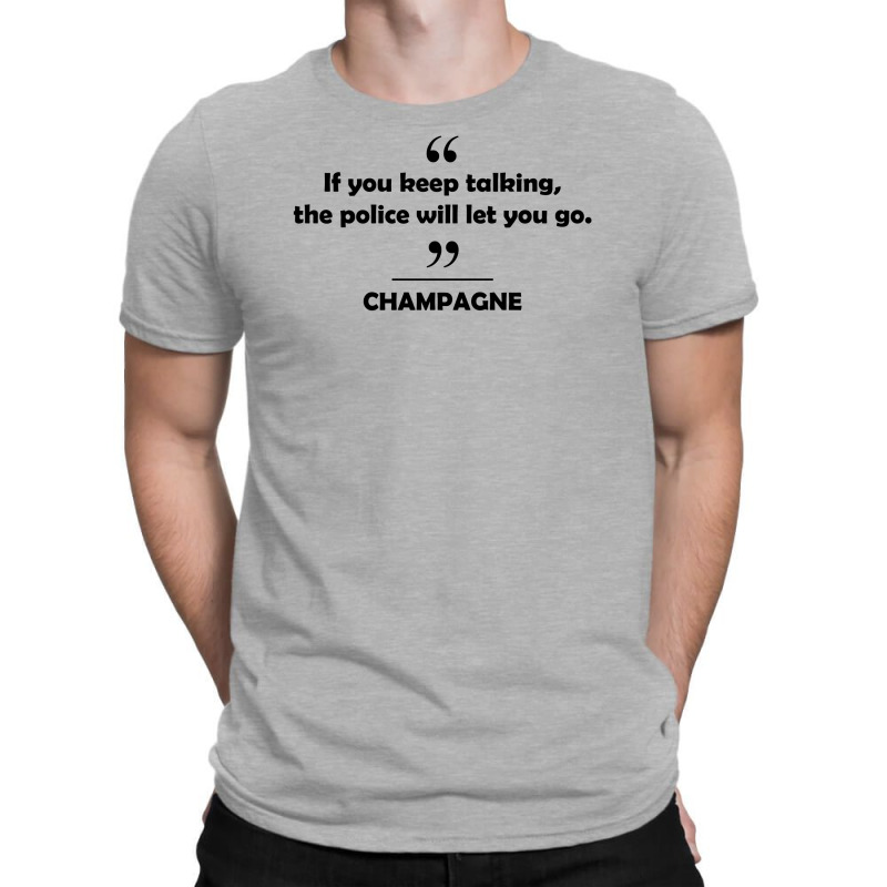 Champagne - If You Keep Talking The Police Will Let You Go. T-shirt | Artistshot