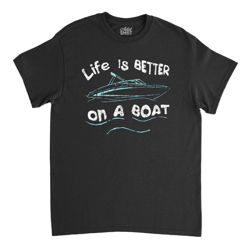 Life Is Better On A Boat Captain Boater Boating Pontoon Classic T-shirt | Artistshot