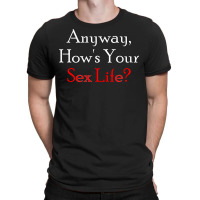 Anyway, How's Your Sex Life T-shirt | Artistshot