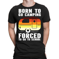 Camp Camping Born To Go Camping Forced To Go To School Camp 2 Camp Cam T-shirt | Artistshot