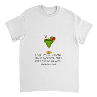 I'm Trying To Make Hand Sanitizer, But I Keep Ending Up With Margarita Classic T-shirt | Artistshot