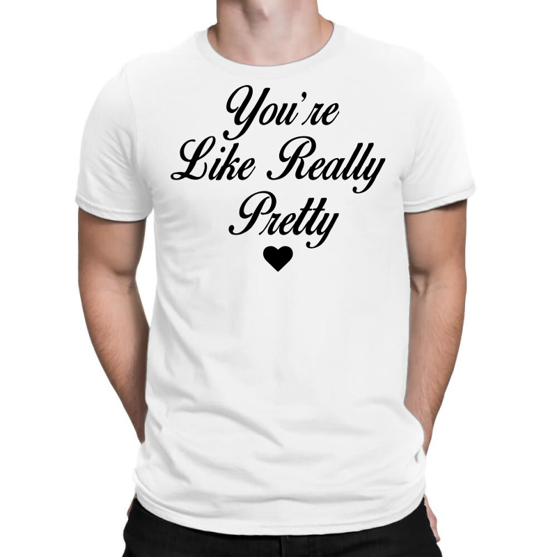 You're Like Really Pretty T-shirt | Artistshot