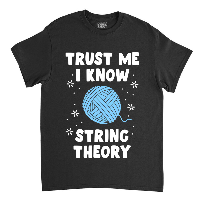 Crocheting Yarn Funny Sewing For Women Trust Me I Know String Theory 4 Classic T-shirt by offensejuggler | Artistshot