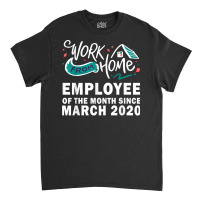 Work From Home Employee Of The Month Since March 2020 Funny T Shirt Classic T-shirt | Artistshot