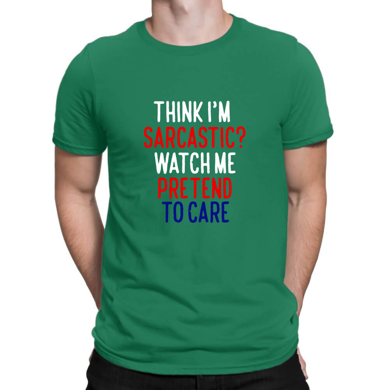 Think I'm Sarcatic Watch Me Pretend To Care T-shirt | Artistshot