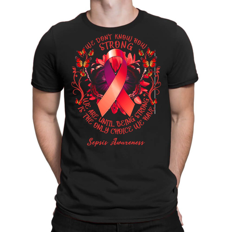 Sepsis Awareness T Shirtsepsis Awareness We Don't Know How Strong We A T-Shirt by rico96716 | Artistshot