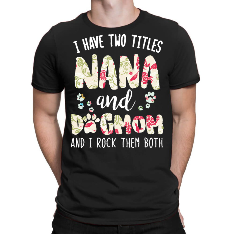 Nana And Dog Mom T  Shirt I Have Two Titles Nana And Dog Mom T  Shirt T-shirt | Artistshot