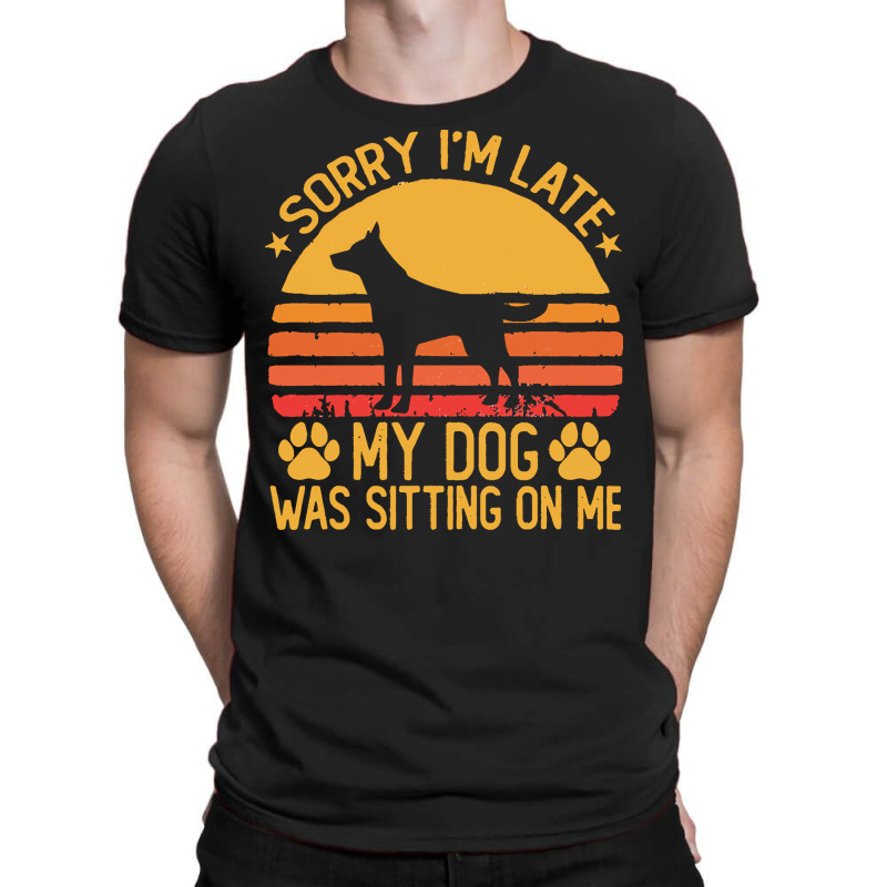 Sorry Im Late My Dog Was Sitting On Me T  Shirt Sorry I'm Late My Dog T-shirt | Artistshot