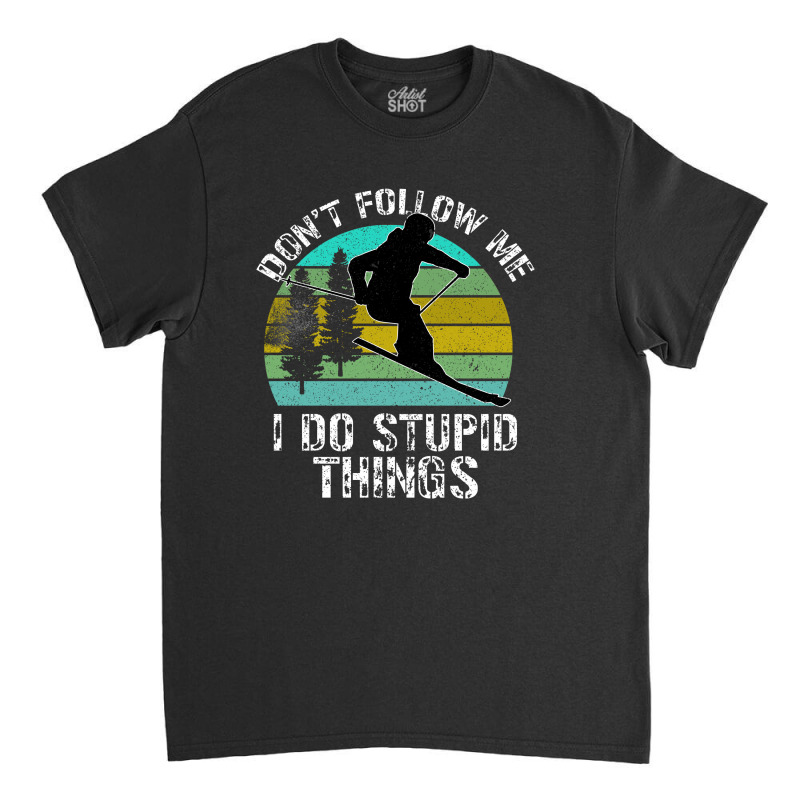 Don T Follow Me I Do Stupid Things Classic T-shirt by Bettercallsaul | Artistshot