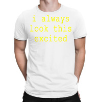 Funny Sarcastic Text Quote I Always Look This Excited Meme T Shirt T-shirt | Artistshot