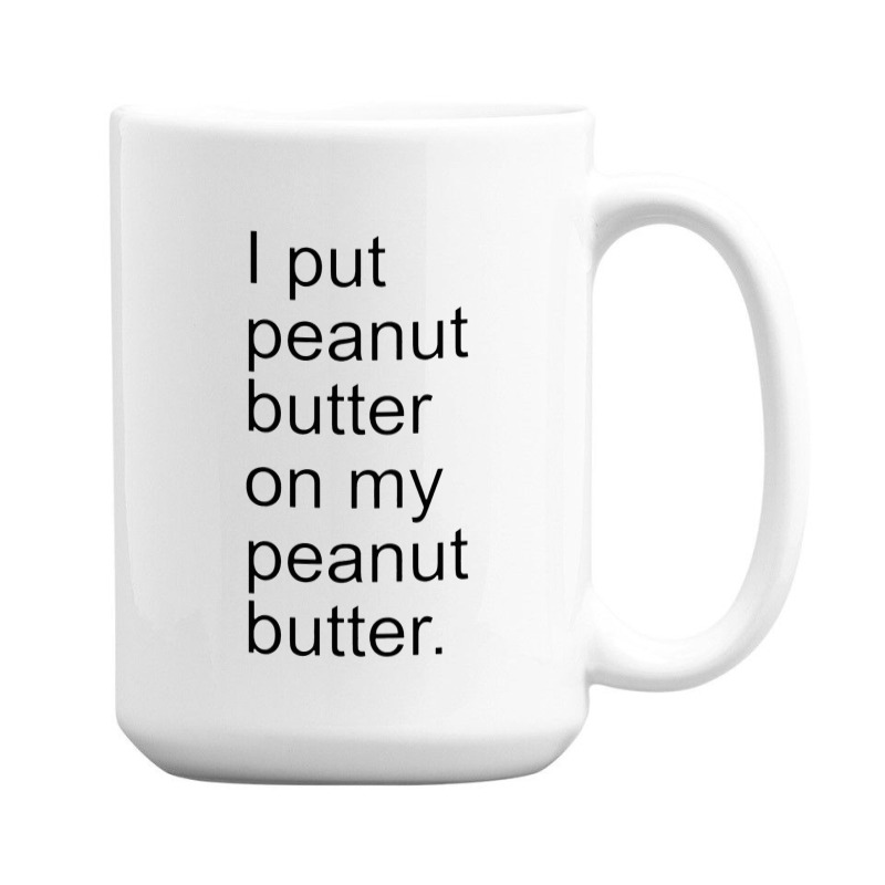 I Put Peanut Butter On My Peanut Butter Creamy Crunchy 15 Oz Coffee Mug | Artistshot