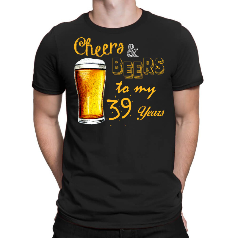 Cheers And Beers To  My 39 Years T-shirt | Artistshot