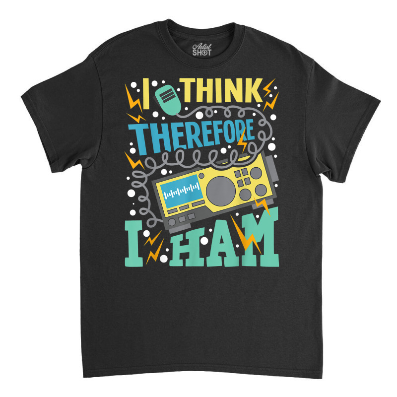 I Think Therefore I Ham   Ham Radio Amateur Radio Operator T Shirt Classic T-shirt by kadejahdomenick | Artistshot