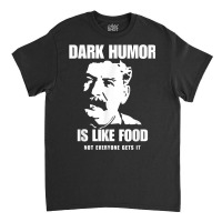 Dark Humor Is Like Food Not Everyone Gets It, Joseph Stalin T Shirt Classic T-shirt | Artistshot