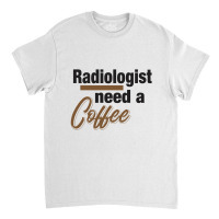 Radiologist Need A Coffee Classic T-shirt | Artistshot