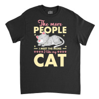 Cat Lover Gifts T  Shirt The More People I Meet The More I Like My Cat Classic T-shirt | Artistshot