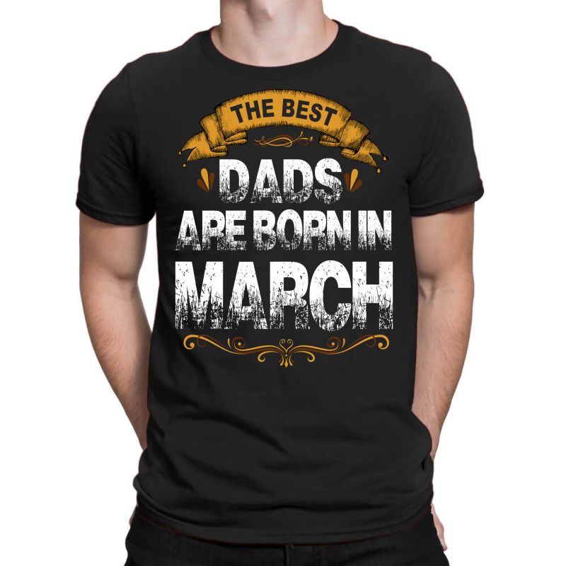 The Best Dads Are Born In March T-shirt | Artistshot