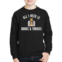 Yorkshire Terrier T  Shirt All I Need Is Books And Yorkshire Terriers Youth Sweatshirt | Artistshot